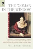 The Woman in the Window: Commerce, Consensual Fantasy, and the Quest for Masculine Virtue in the Russian Novel di Russell Scott Valentino edito da Ohio State University Press