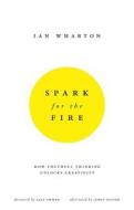 Spark for the Fire: How Youthful Thinking Unlocks Creativity di Ian Wharton edito da Harriman House