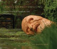 Landscape Body Dwelling - Charles Simonds at Dumbarton Oaks di John Beardsley edito da Harvard University Press
