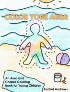 Color Your Aura: An Aura and Chakra Coloring Book for Young Children di Rachel Andrews edito da Sephyrus Press