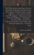 The Principles And Practice of Modern House-construction, Including Water-supply [and] Fittings - Sanitary Fittings And Plumbing - Drainage And Sewage di G. Lister [Ed ]. Sutcliffe edito da LEGARE STREET PR