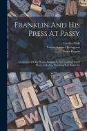 Franklin And His Press At Passy: An Account Of The Books, Pamphlets, And Leaflets Printed There, Including The Long-lost Bagatelles di Luther Samuel Livingston, Bruce Rogers, Grolier Club edito da LEGARE STREET PR