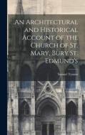 An Architectural and Historical Account of the Church of St. Mary, Bury St. Edmund's di Samuel Tymms edito da LEGARE STREET PR