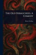 The Old Debauchees. A Comedy di Henry Fielding edito da Creative Media Partners, LLC