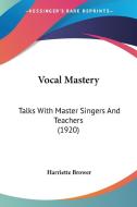 Vocal Mastery: Talks with Master Singers and Teachers (1920) di Harriette Brower edito da Kessinger Publishing