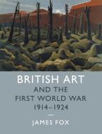 British Art and the First World War, 1914-1924 di James Fox edito da Cambridge University Press