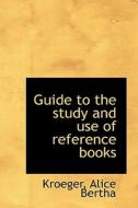 Guide To The Study And Use Of Reference Books di Kroeger Alice Bertha edito da Bibliolife