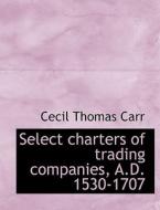 Select charters of trading companies, A.D. 1530-1707 di Cecil Thomas Carr edito da BiblioLife
