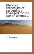 Glenny's Catechism Of Gardening ... Arranged For The Use Of Schools .. di J Edwards edito da Bibliolife