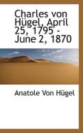 Charles Von H Gel, April 25, 1795 - June 2, 1870 di Anatole Von Hgel edito da Bibliolife