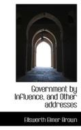 Government By Influence, And Other Addresses di Ellsworth Elmer Brown edito da Bibliolife