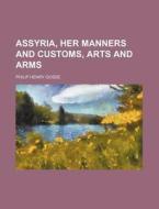 Assyria, Her Manners and Customs, Arts and Arms di Philip Henry Gosse edito da Rarebooksclub.com