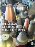 The Design Of Urban Manufacturing di Nina Rappaport, Robert N. Lane edito da Taylor & Francis Ltd