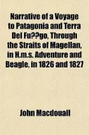 Narrative Of A Voyage To Patagonia And Terra Del Fuego, Through The Straits Of Magellan, In H.m.s. Adventure And Beagle, In 1826 And 1827 di John Macdouall edito da General Books Llc