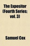 The Expositor Fourth Series; Vol. 3 di Samuel Cox edito da General Books