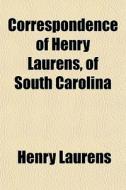 Correspondence Of Henry Laurens, Of Sout di Henry Laurens edito da General Books