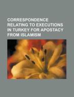 Correspondence Relating To Executions In Turkey For Apostacy From Islamism di Anonymous edito da General Books Llc
