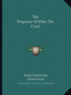 The Purgatory of Peter the Cruel di James Greenwood edito da Kessinger Publishing