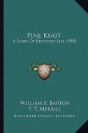 Pine Knot: A Story of Kentucky Life (1900) a Story of Kentucky Life (1900) di William E. Barton edito da Kessinger Publishing