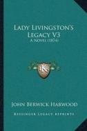 Lady Livingstonacentsa -A Centss Legacy V3: A Novel (1874) di John Berwick Harwood edito da Kessinger Publishing
