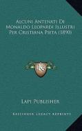 Alcuni Antenati Di Monaldo Leopardi Illustri Per Cristiana Pieta (1890) di Lapi Publisher edito da Kessinger Publishing