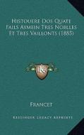 Histouere DOS Quate Fails Aymein Tres Noblles Et Tres Vaillonts (1885) di Francet edito da Kessinger Publishing