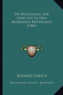 Die Bestellung Der Gerichte in Den Modernen Republiken (1904) di Konrad Ulrich edito da Kessinger Publishing