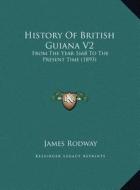 History of British Guiana V2: From the Year 1668 to the Present Time (1893) from the Year 1668 to the Present Time (1893) di James Rodway edito da Kessinger Publishing
