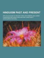 Hinduism Past And Present; With An Account Of Recent Hindu Reformers And A Brief Comparison Between Hinduism And Christianity di John Murray Mitchell edito da Theclassics.us