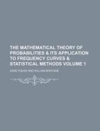 The Mathematical Theory of Probabilities & Its Application to Frequency Curves & Statistical Methods Volume 1 di Arne Fisher edito da Rarebooksclub.com