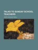 Talks to Sunday School Teachers di Joseph Goodwin Terrill edito da Rarebooksclub.com