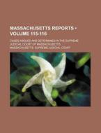 Massachusetts Reports (volume 115-116); Cases Argued And Determined In The Supreme Judicial Court Of Massachusetts di Massachusetts Supreme Judicial Court edito da General Books Llc