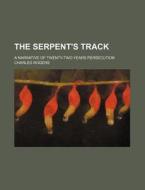 The Serpent's Track; A Narrative Of Twenty-two Years Persecution di Charles Rogers edito da General Books Llc