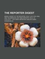 The Reporter Digest; Being A Digest Of The Reporter, Vols. I-xvii (1876-1884), And The American Law Times Reports, Vols. I-iv (1874-1877) With Many Im di Howard Ellis edito da General Books Llc