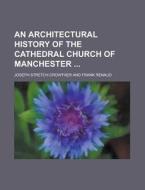 An Architectural History of the Cathedral Church of Manchester di Joseph Stretch Crowther edito da Rarebooksclub.com