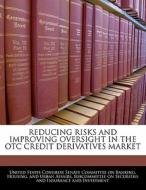 Reducing Risks And Improving Oversight In The Otc Credit Derivatives Market edito da Bibliogov