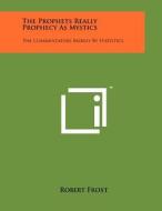 The Prophets Really Prophecy as Mystics: The Commentators Merely by Statistics di Robert Frost edito da Literary Licensing, LLC