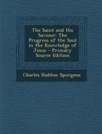 The Saint and His Saviour: The Progress of the Soul in the Knowledge of Jesus di Charles Haddon Spurgeon edito da Nabu Press