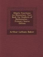 Elliptic Functions: An Elementary Text-Book for Students of Mathematics - Primary Source Edition di Arthur Latham Baker edito da Nabu Press