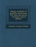 Handy Methods of Geodetic Astronomy for Land Surveyors - Primary Source Edition di Theodore Graham Gribble edito da Nabu Press
