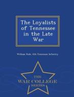 The Loyalists of Tennessee in the Late War - War College Series di William Rule edito da WAR COLLEGE SERIES