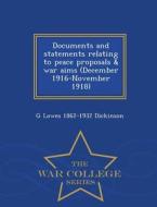 Documents And Statements Relating To Peace Proposals & War Aims (december, 1916-november, 1918) - War College Series di G Lowes Dickinson edito da War College Series
