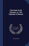 The Book Of The Seasons, Or, The Calendar Of Nature di William Howitt edito da Sagwan Press