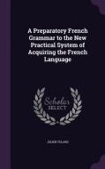 A Preparatory French Grammar To The New Practical System Of Acquiring The French Language di Julien Tulard edito da Palala Press