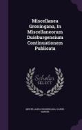 Miscellanea Groningana, In Miscellaneorum Duisburgensium Continuationem Publicata di Miscellanea Groningana, Daniel Gerdes edito da Palala Press
