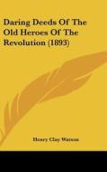 Daring Deeds of the Old Heroes of the Revolution (1893) di Henry Clay Watson edito da Kessinger Publishing