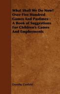 What Shall We Do Now? Over Five Hundred Games And Pastimes - A Book of Suggestions For Children's Games And Employments di Dorothy Canfield edito da Kosta Press