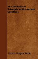 The Mechanical Triumphs of the Ancient Egyptians di Francis Morgan Barber edito da READ BOOKS