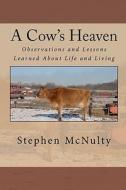 A Cow's Heaven: Observations and Lessons Learned about Life and Living di MR Stephen McNulty edito da Createspace