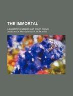 The Immortal; A Dramatic Romance And Other Poems di James Nack edito da General Books Llc